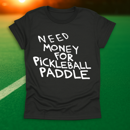 Need Money For Pickleball Paddle T-Shirt