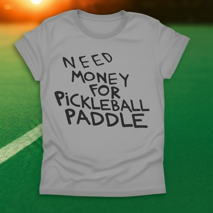 Need Money For Pickleball Paddle T-Shirt